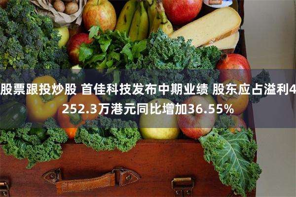 股票跟投炒股 首佳科技发布中期业绩 股东应占溢利4252.3万港元同比增加36.55%