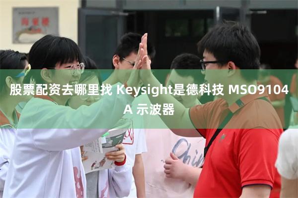 股票配资去哪里找 Keysight是德科技 MSO9104A 示波器