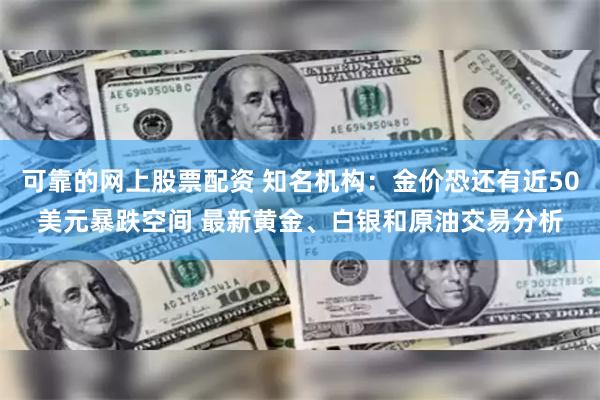 可靠的网上股票配资 知名机构：金价恐还有近50美元暴跌空间 最新黄金、白银和原油交易分析