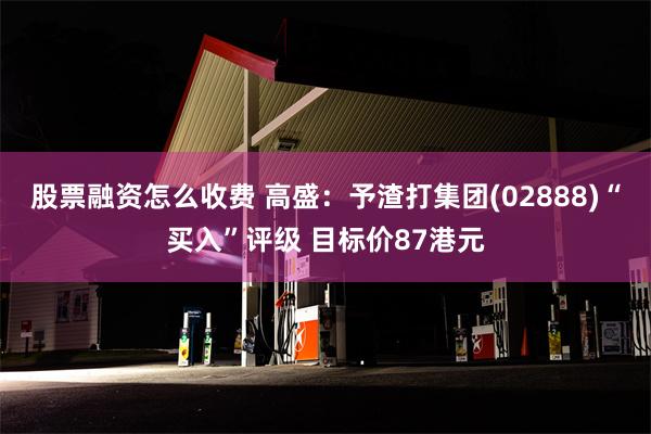 股票融资怎么收费 高盛：予渣打集团(02888)“买入”评级 目标价87港元