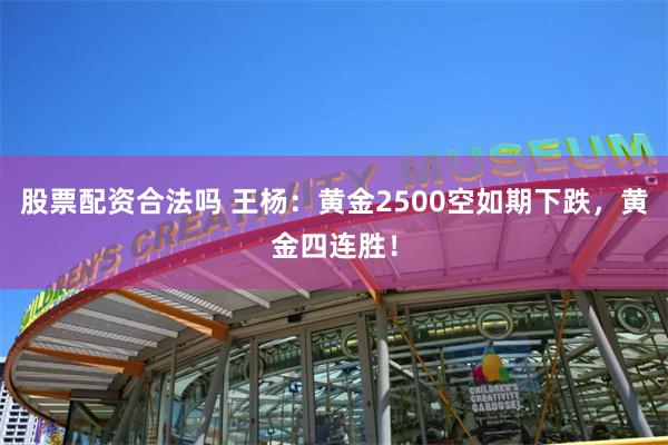 股票配资合法吗 王杨：黄金2500空如期下跌，黄金四连胜！