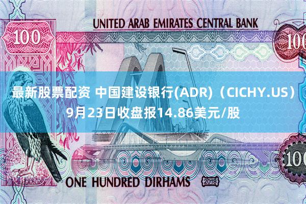 最新股票配资 中国建设银行(ADR)（CICHY.US）9月23日收盘报14.86美元/股