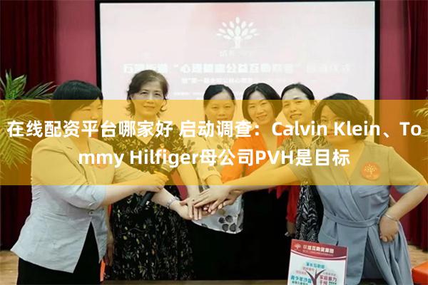 在线配资平台哪家好 启动调查：Calvin Klein、Tommy Hilfiger母公司PVH是目标