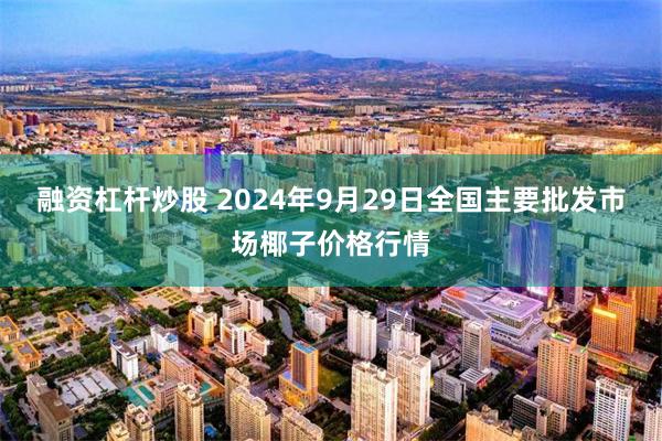 融资杠杆炒股 2024年9月29日全国主要批发市场椰子价格行情