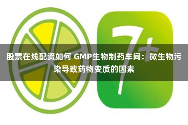 股票在线配资如何 GMP生物制药车间：微生物污染导致药物变质的因素