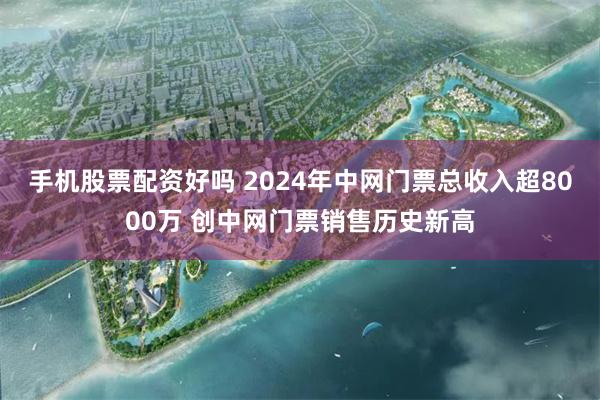 手机股票配资好吗 2024年中网门票总收入超8000万 创中网门票销售历史新高