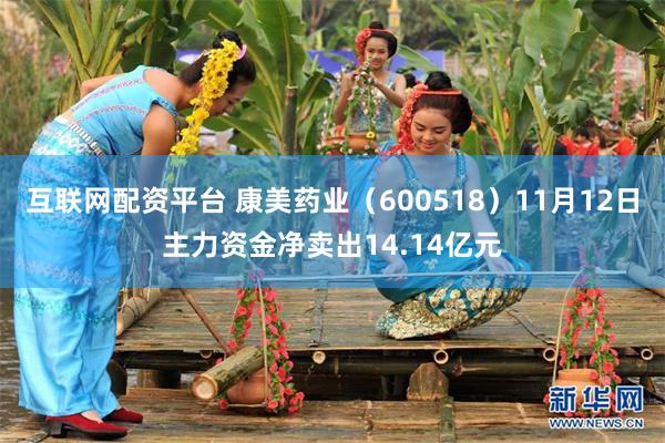 互联网配资平台 康美药业（600518）11月12日主力资金净卖出14.14亿元