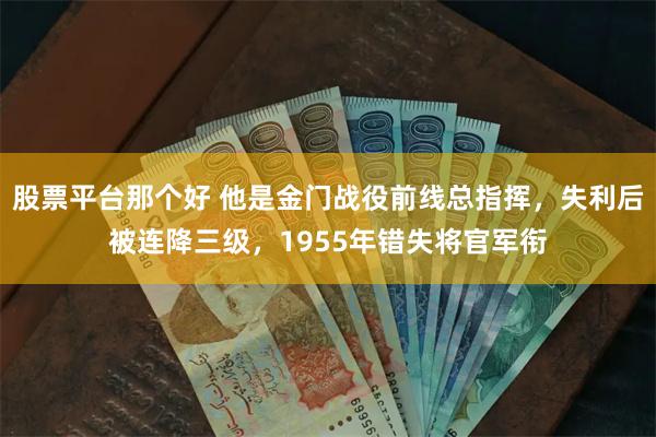 股票平台那个好 他是金门战役前线总指挥，失利后被连降三级，1955年错失将官军衔