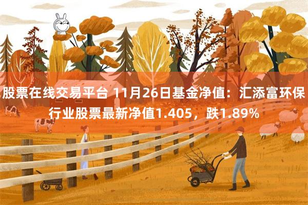 股票在线交易平台 11月26日基金净值：汇添富环保行业股票最新净值1.405，跌1.89%