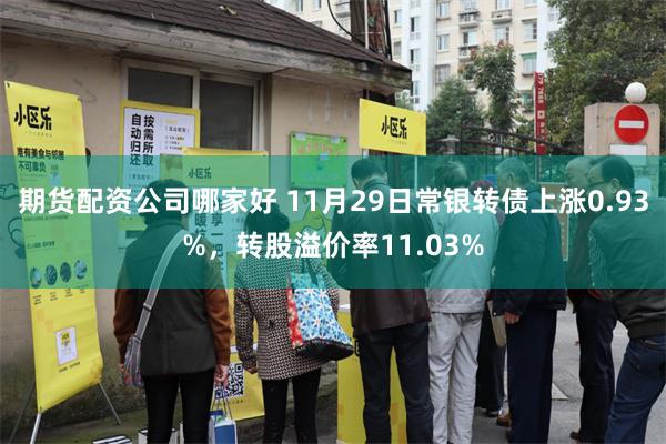 期货配资公司哪家好 11月29日常银转债上涨0.93%，转股溢价率11.03%