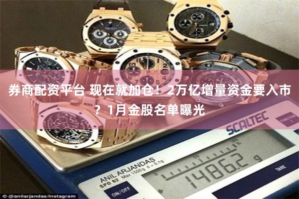 券商配资平台 现在就加仓！2万亿增量资金要入市？1月金股名单曝光