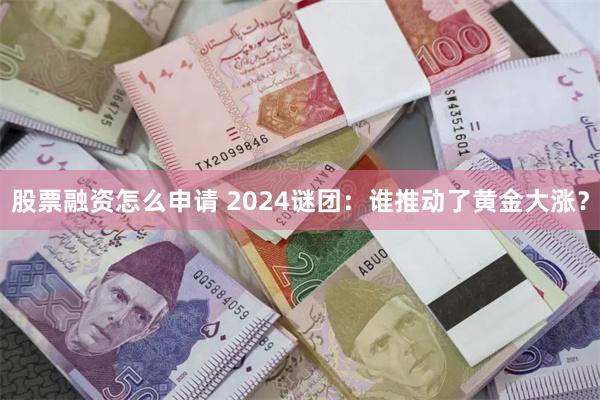 股票融资怎么申请 2024谜团：谁推动了黄金大涨？