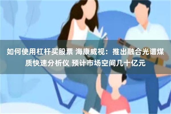 如何使用杠杆买股票 海康威视：推出融合光谱煤质快速分析仪 预计市场空间几十亿元