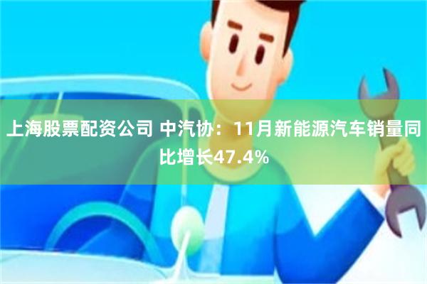 上海股票配资公司 中汽协：11月新能源汽车销量同比增长47.4%