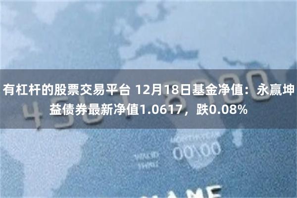 有杠杆的股票交易平台 12月18日基金净值：永赢坤益债券最新净值1.0617，跌0.08%