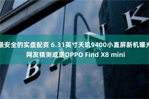 最安全的实盘配资 6.31英寸天玑9400小直屏新机曝光 网友猜测或是OPPO Find X8 mini