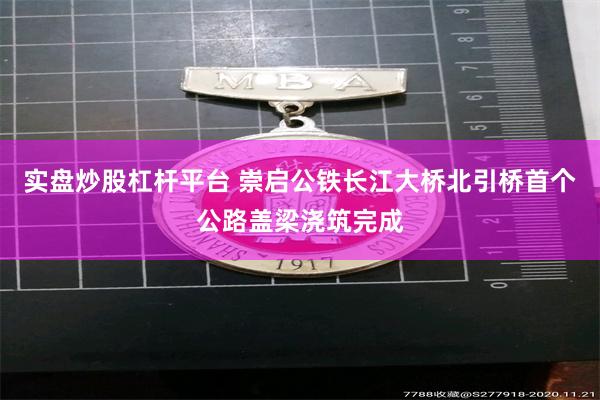 实盘炒股杠杆平台 崇启公铁长江大桥北引桥首个公路盖梁浇筑完成