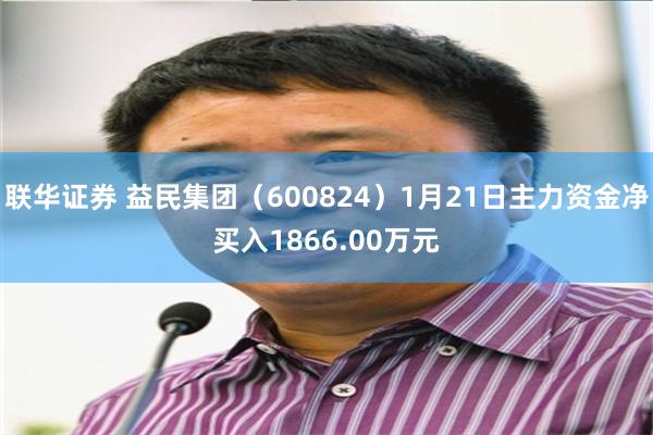 联华证券 益民集团（600824）1月21日主力资金净买入1866.00万元