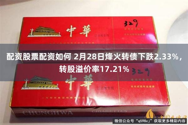 配资股票配资如何 2月28日烽火转债下跌2.33%，转股溢价率17.21%